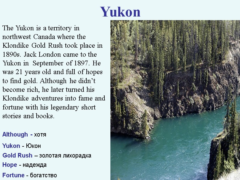 Yukon The Yukon is a territory in northwest Canada where the Klondike Gold Rush